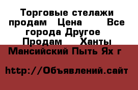 Торговые стелажи продам › Цена ­ 1 - Все города Другое » Продам   . Ханты-Мансийский,Пыть-Ях г.